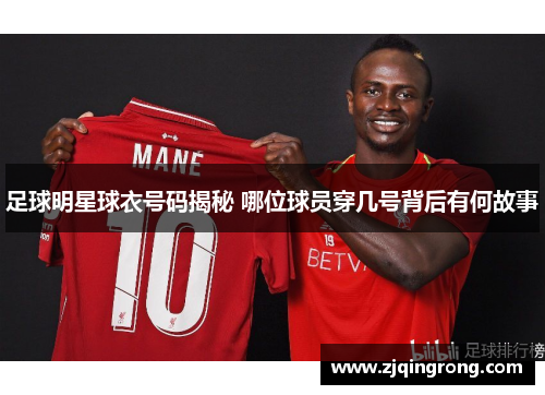 足球明星球衣号码揭秘 哪位球员穿几号背后有何故事