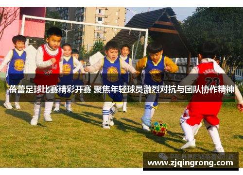 蓓蕾足球比赛精彩开赛 聚焦年轻球员激烈对抗与团队协作精神