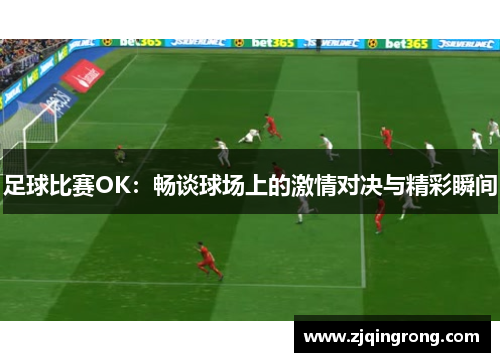 足球比赛OK：畅谈球场上的激情对决与精彩瞬间