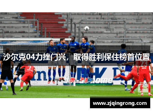 沙尔克04力挫门兴，取得胜利保住榜首位置