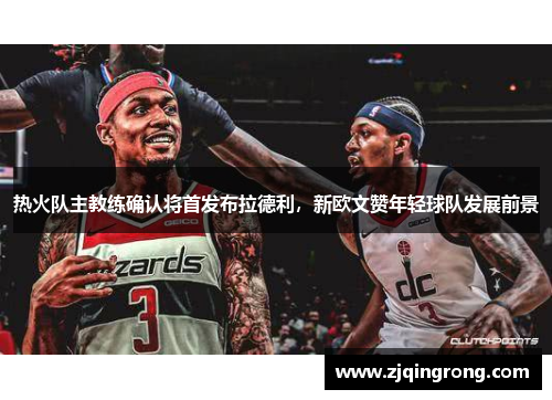 热火队主教练确认将首发布拉德利，新欧文赞年轻球队发展前景